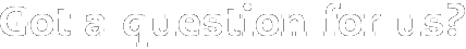 Got a question for us?